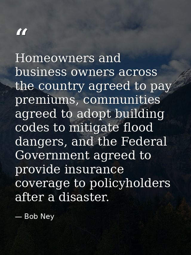 Homeowners and business owners across the country agreed to pay premiums, communities agreed to adopt building codes to  — Bob Ney