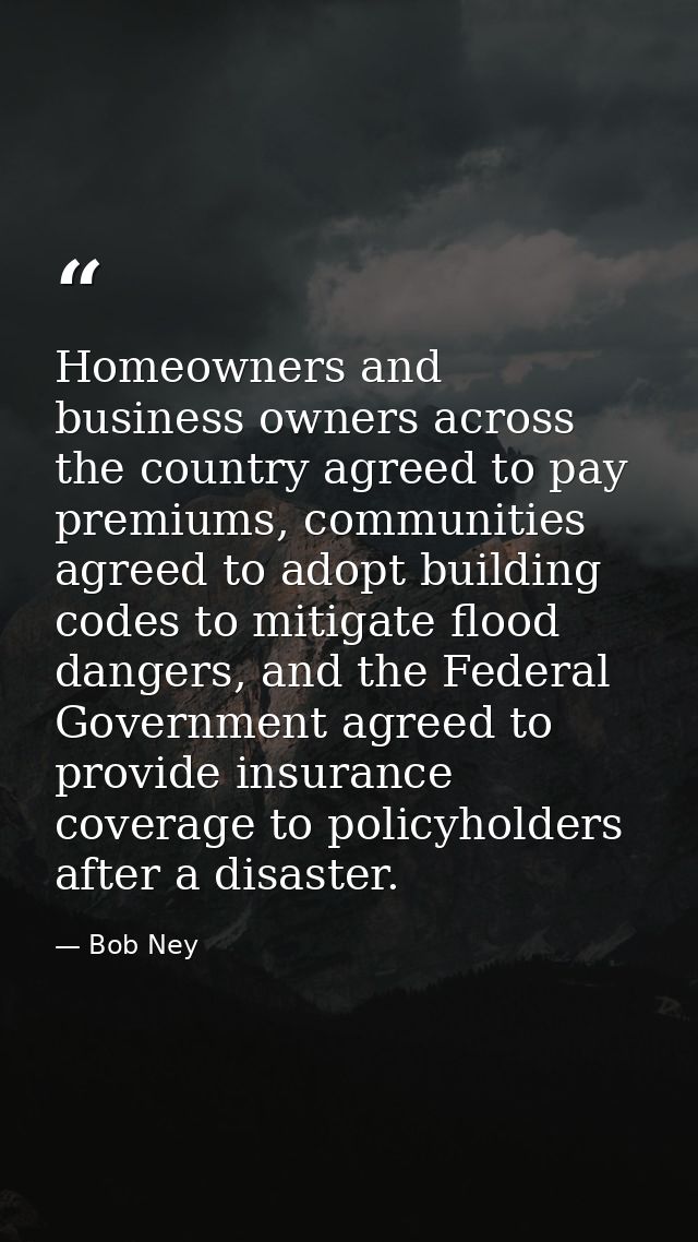Homeowners and business owners across the country agreed to pay premiums, communities agreed to adopt building codes to  — Bob Ney