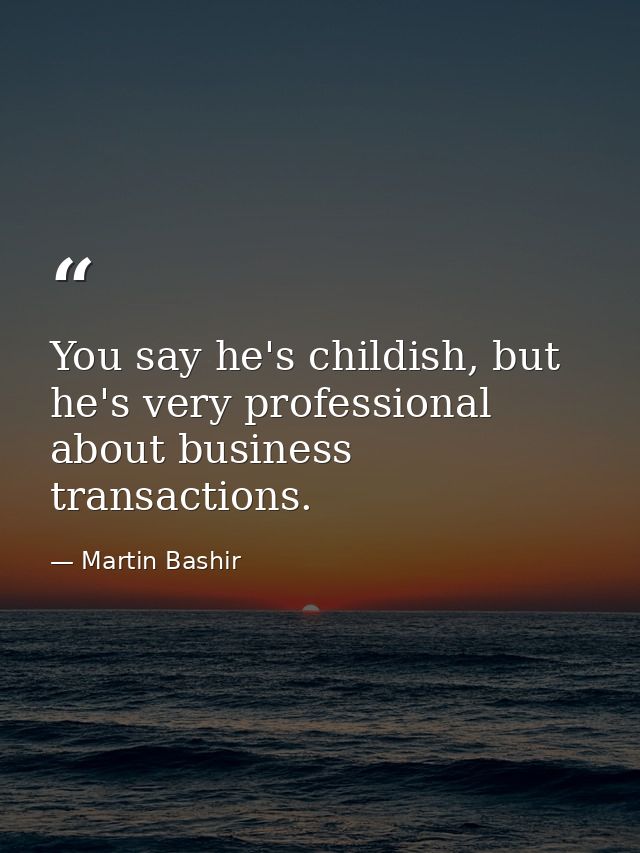 You say he's childish, but he's very professional about business transactions. — Martin Bashir