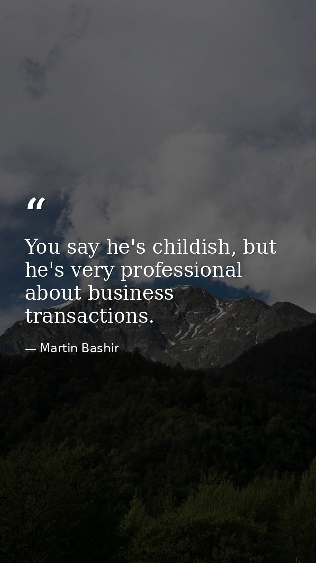 You say he's childish, but he's very professional about business transactions. — Martin Bashir