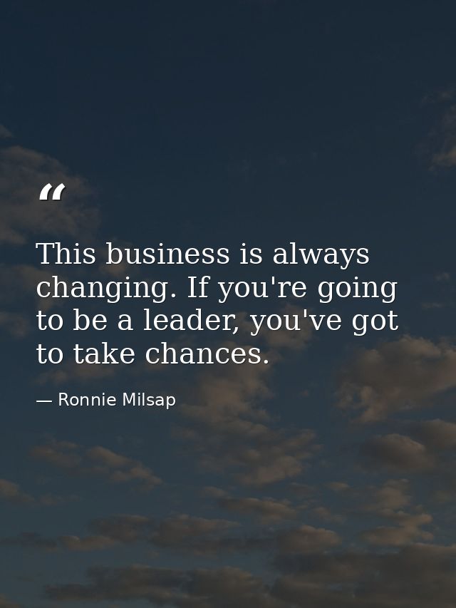 This business is always changing. If you're going to be a leader, you've got to take chances. — Ronnie Milsap