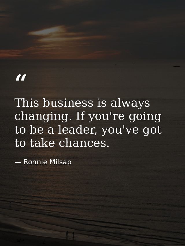 This business is always changing. If you're going to be a leader, you've got to take chances. — Ronnie Milsap