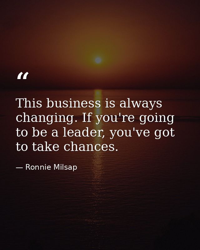 This business is always changing. If you're going to be a leader, you've got to take chances. — Ronnie Milsap
