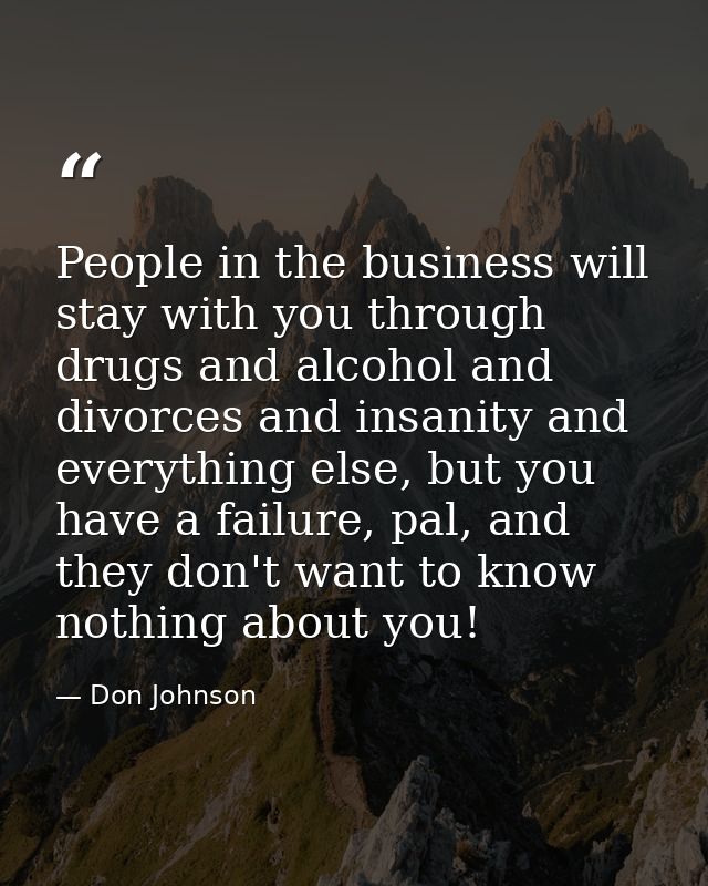 People in the business will stay with you through drugs and alcohol and divorces and insanity and everything else, but y — Don Johnson