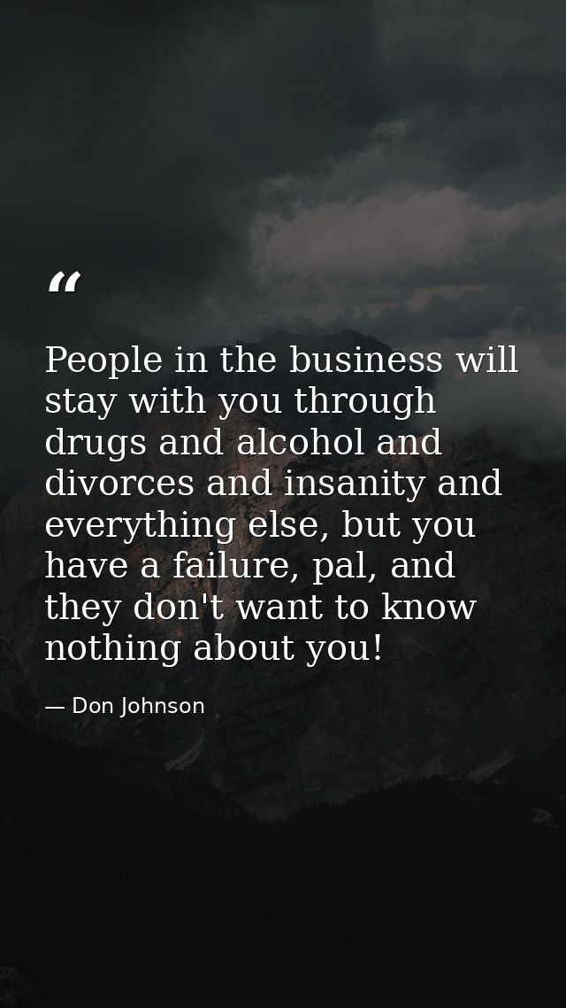 People in the business will stay with you through drugs and alcohol and divorces and insanity and everything else, but y — Don Johnson