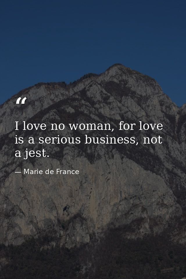 I love no woman, for love is a serious business, not a jest. — Marie de France