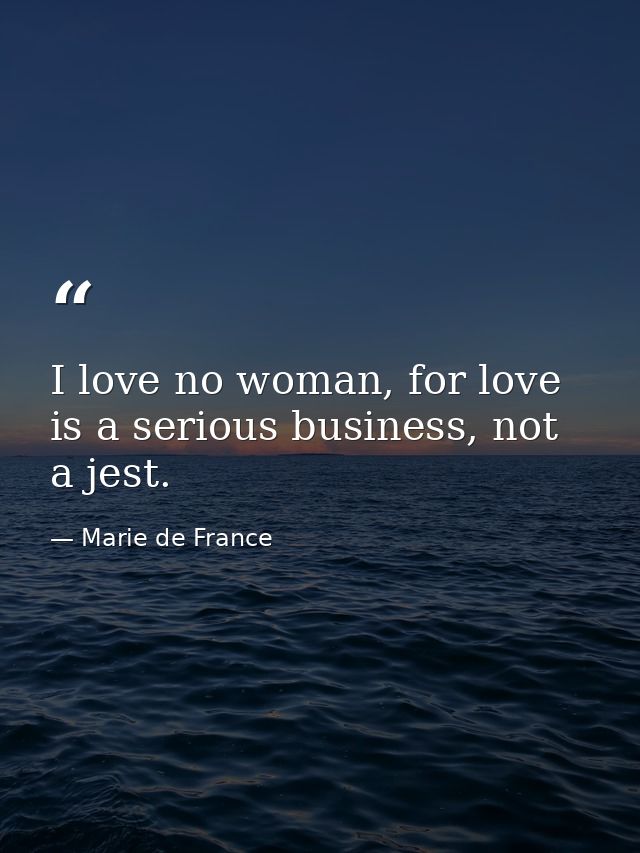 I love no woman, for love is a serious business, not a jest. — Marie de France