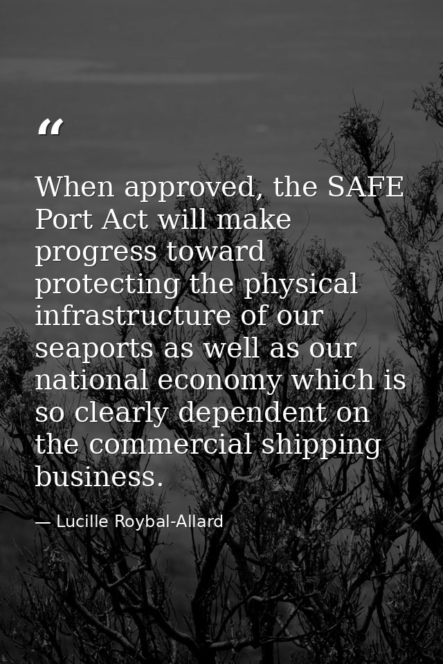 When approved, the SAFE Port Act will make progress toward protecting the physical infrastructure of our seaports as wel — Lucille Roybal-Allard