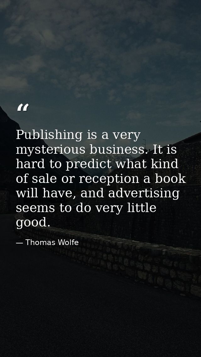 Publishing is a very mysterious business. It is hard to predict what kind of sale or reception a book will have, and adv — Thomas Wolfe