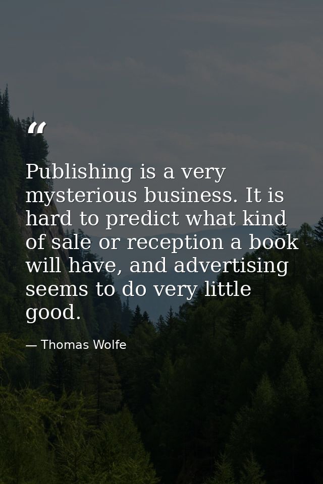 Publishing is a very mysterious business. It is hard to predict what kind of sale or reception a book will have, and adv — Thomas Wolfe