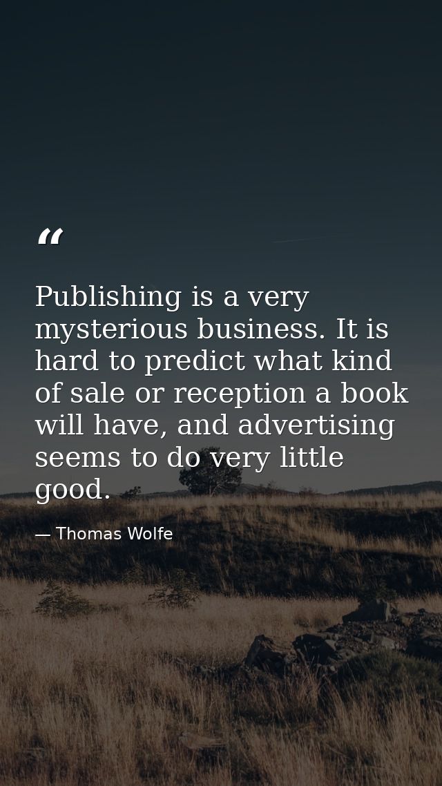 Publishing is a very mysterious business. It is hard to predict what kind of sale or reception a book will have, and adv — Thomas Wolfe