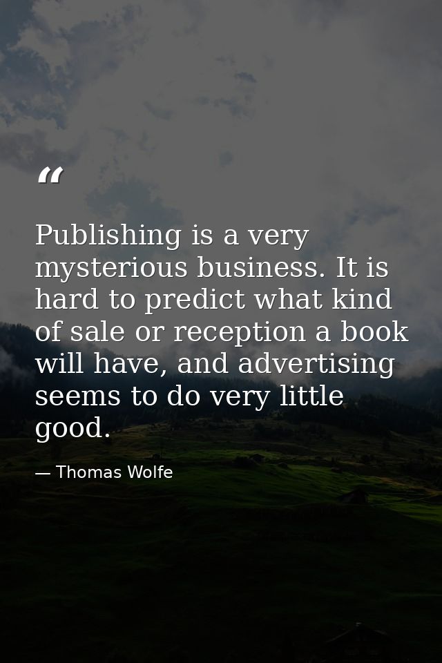 Publishing is a very mysterious business. It is hard to predict what kind of sale or reception a book will have, and adv — Thomas Wolfe