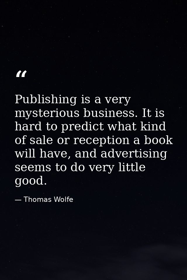 Publishing is a very mysterious business. It is hard to predict what kind of sale or reception a book will have, and adv — Thomas Wolfe
