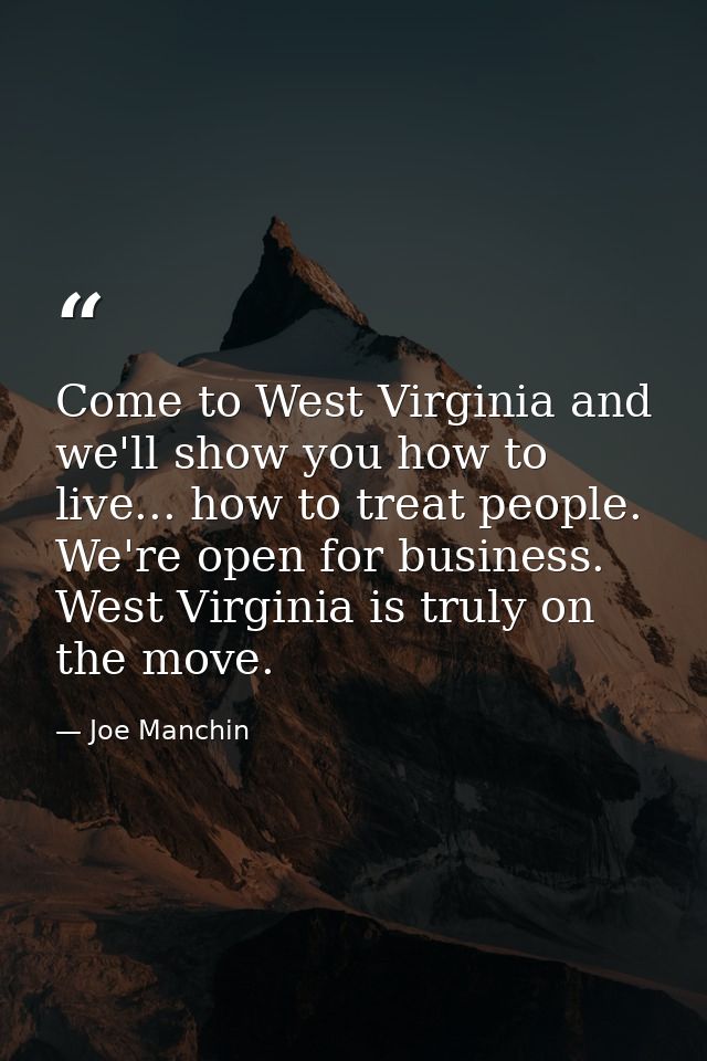 Come to West Virginia and we'll show you how to live... how to treat people. We're open for business. West Virginia is t — Joe Manchin