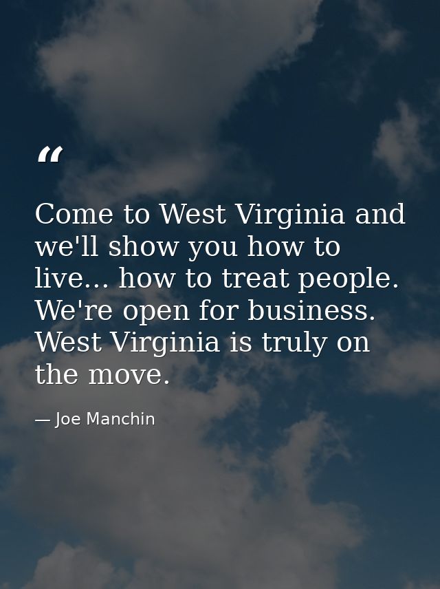 Come to West Virginia and we'll show you how to live... how to treat people. We're open for business. West Virginia is t — Joe Manchin