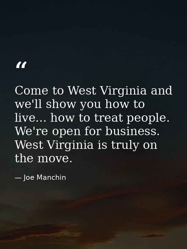 Come to West Virginia and we'll show you how to live... how to treat people. We're open for business. West Virginia is t — Joe Manchin