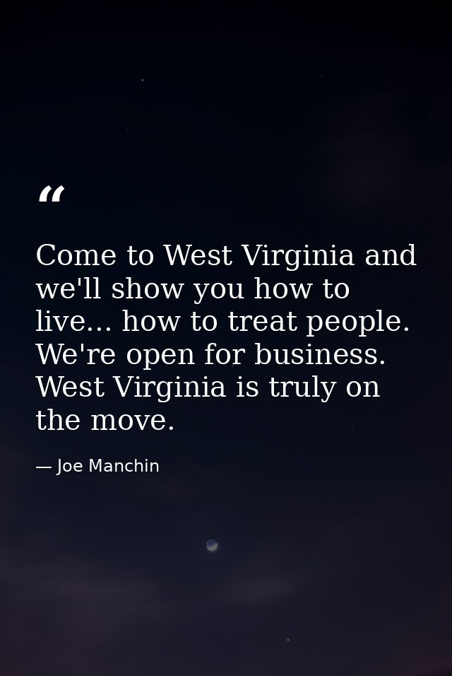 Come to West Virginia and we'll show you how to live... how to treat people. We're open for business. West Virginia is t — Joe Manchin
