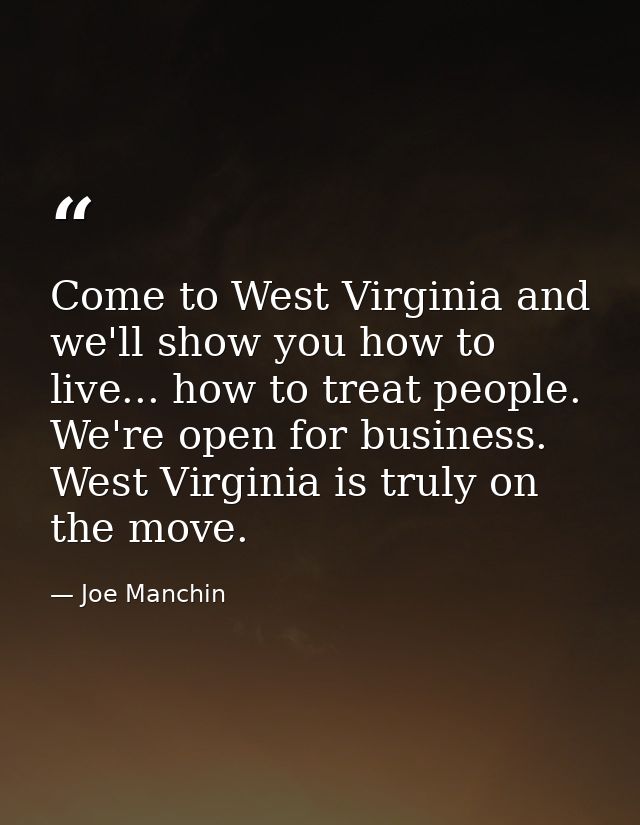 Come to West Virginia and we'll show you how to live... how to treat people. We're open for business. West Virginia is t — Joe Manchin