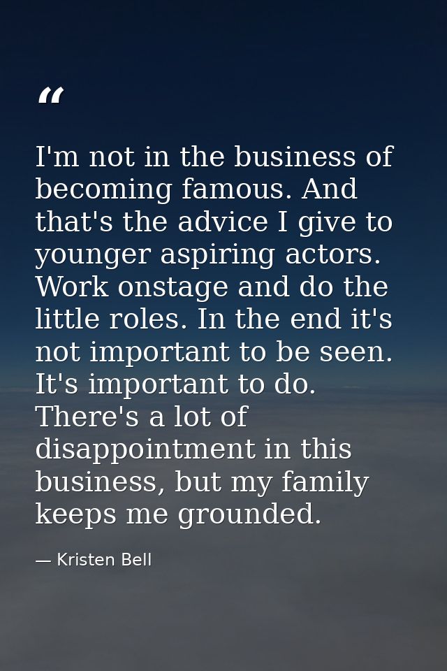 I'm not in the business of becoming famous. And that's the advice I give to younger aspiring actors. Work onstage and do — Kristen Bell
