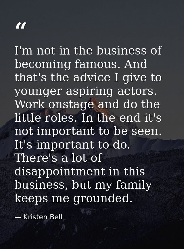 I'm not in the business of becoming famous. And that's the advice I give to younger aspiring actors. Work onstage and do — Kristen Bell