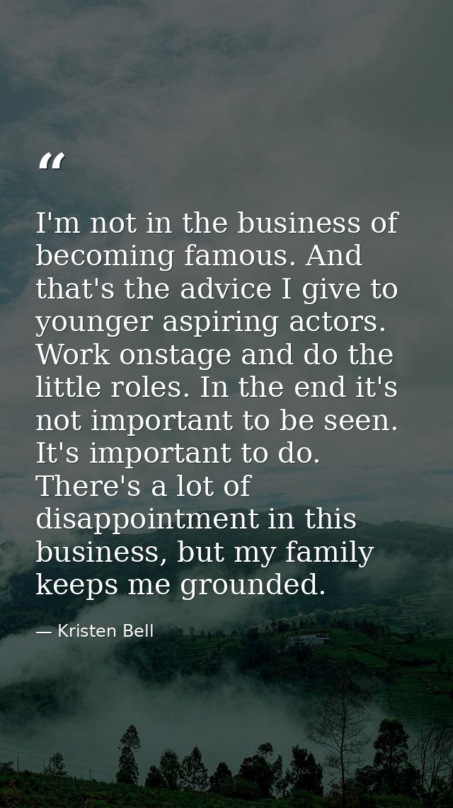 I'm not in the business of becoming famous. And that's the advice I give to younger aspiring actors. Work onstage and do — Kristen Bell