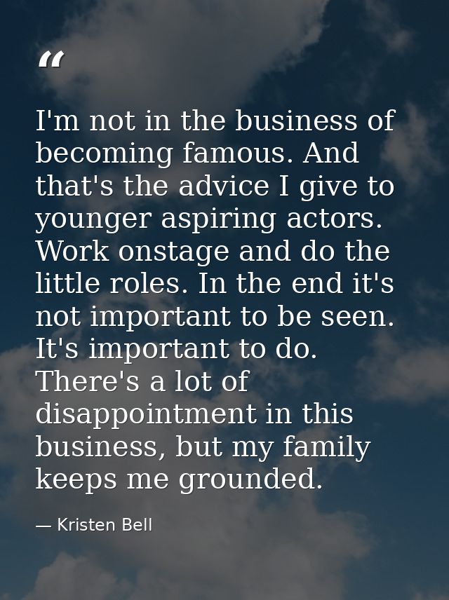 I'm not in the business of becoming famous. And that's the advice I give to younger aspiring actors. Work onstage and do — Kristen Bell