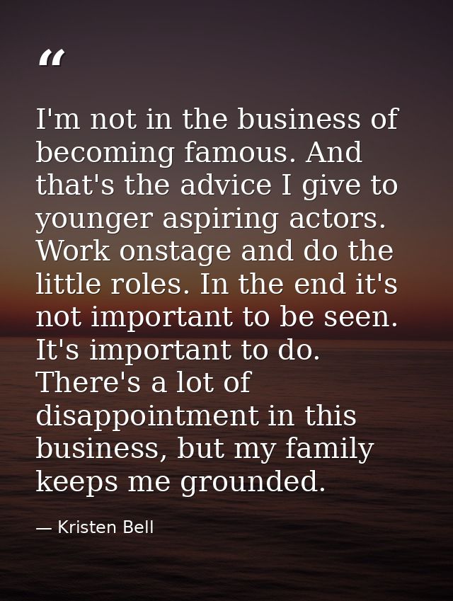 I'm not in the business of becoming famous. And that's the advice I give to younger aspiring actors. Work onstage and do — Kristen Bell