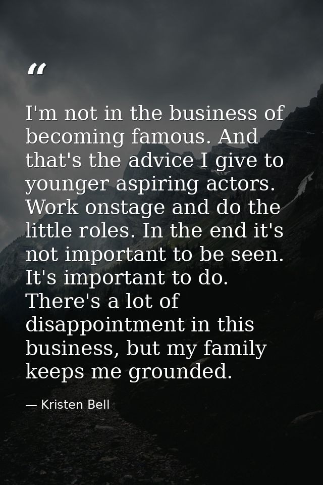 I'm not in the business of becoming famous. And that's the advice I give to younger aspiring actors. Work onstage and do — Kristen Bell