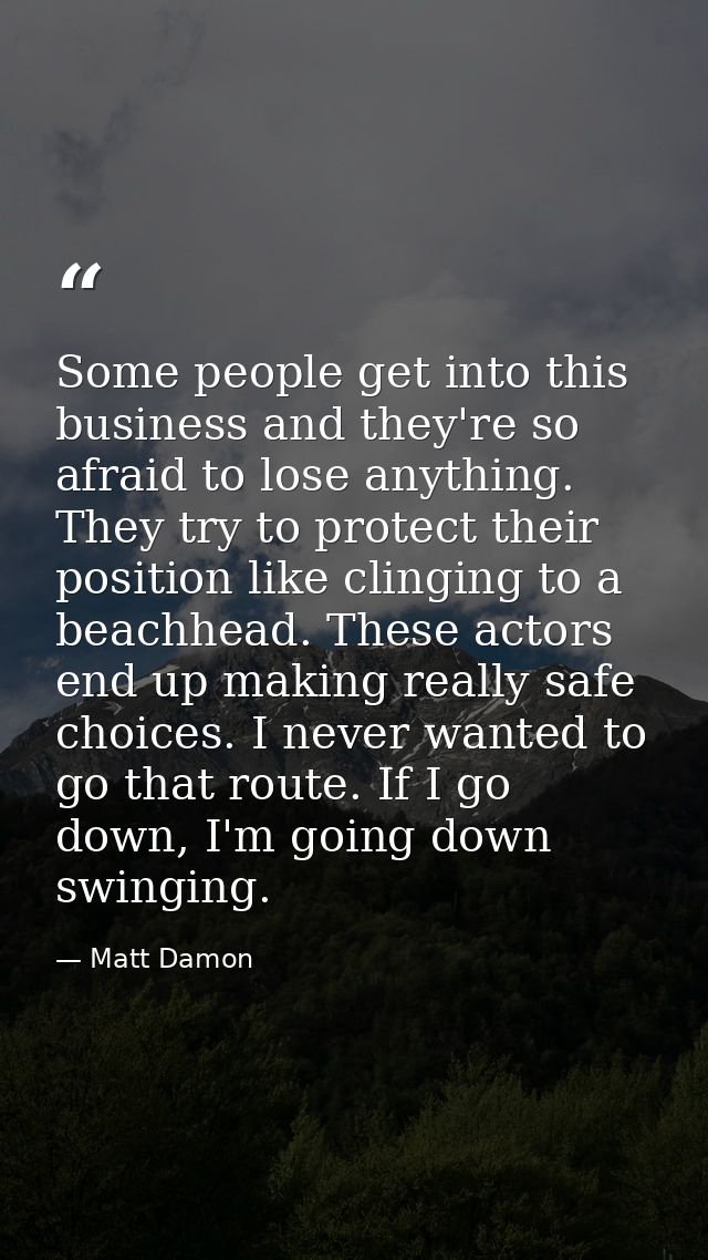 Some people get into this business and they're so afraid to lose anything. They try to protect their position like cling — Matt Damon