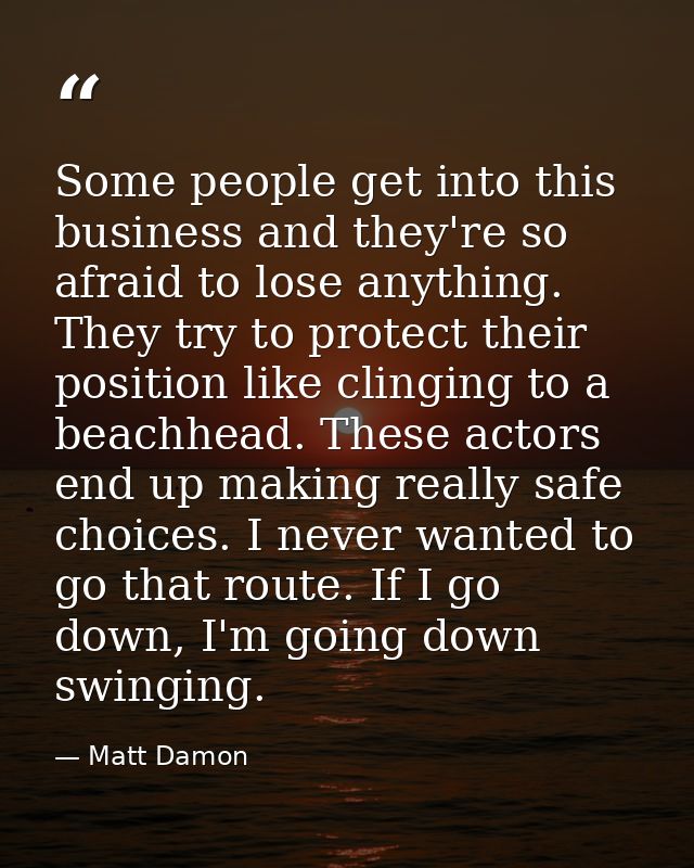 Some people get into this business and they're so afraid to lose anything. They try to protect their position like cling — Matt Damon