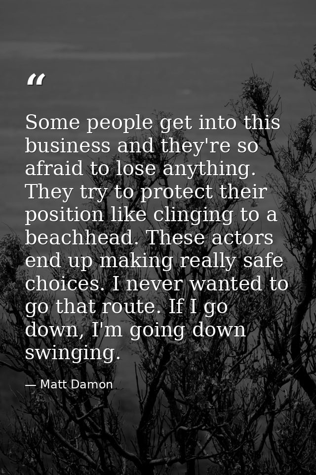 Some people get into this business and they're so afraid to lose anything. They try to protect their position like cling — Matt Damon