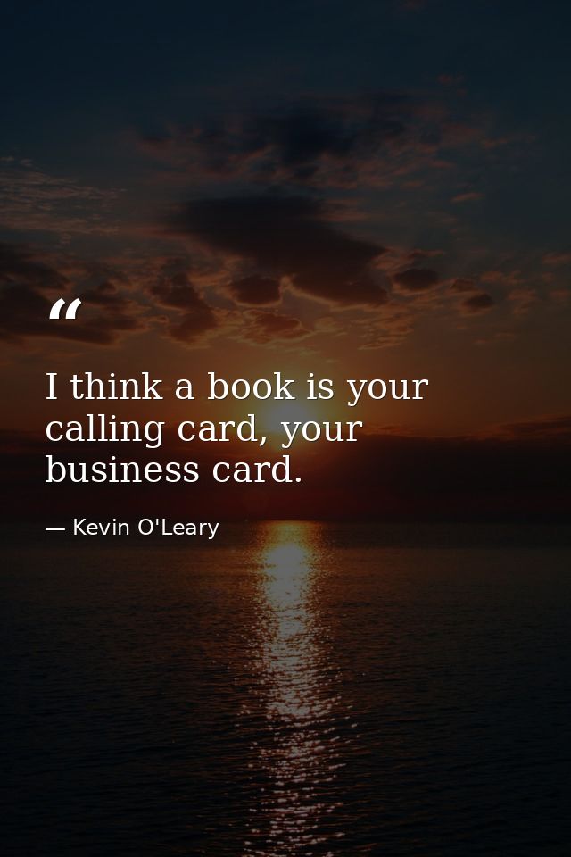 I think a book is your calling card, your business card. — Kevin O'Leary