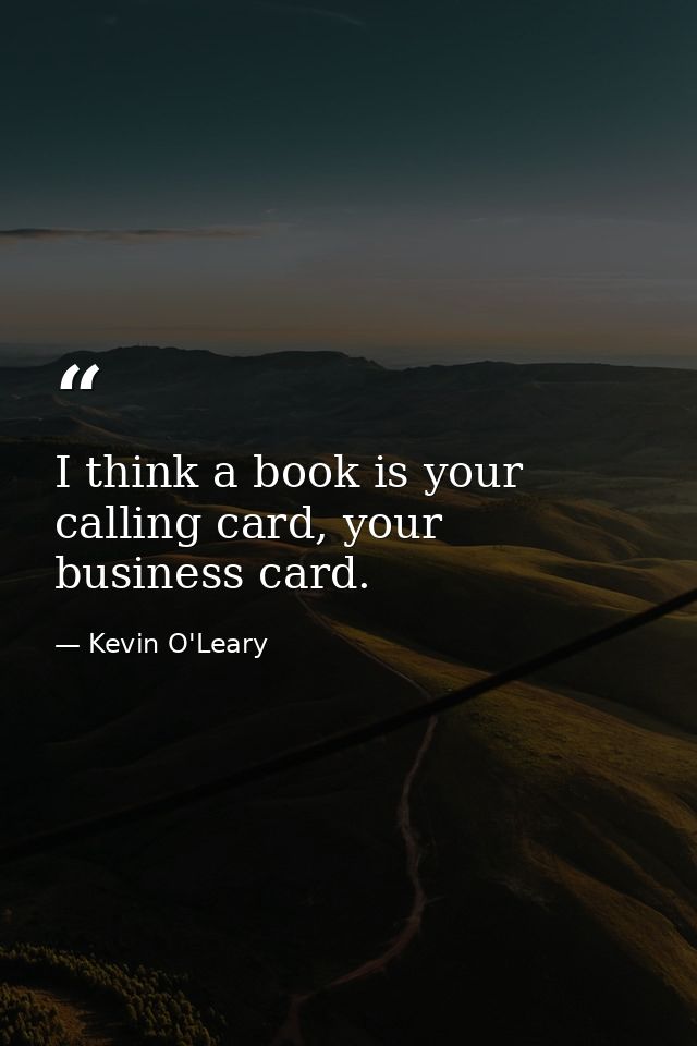 I think a book is your calling card, your business card. — Kevin O'Leary