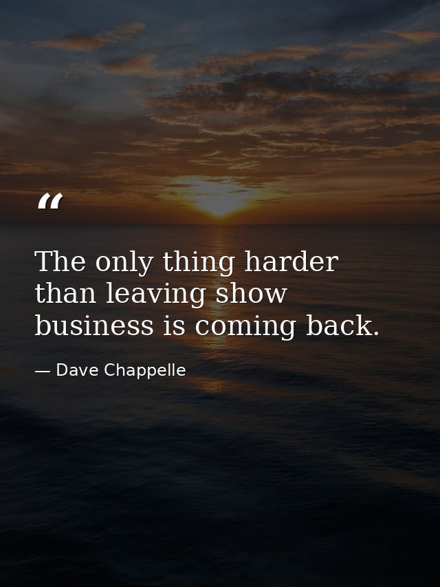 The only thing harder than leaving show business is coming back. — Dave Chappelle