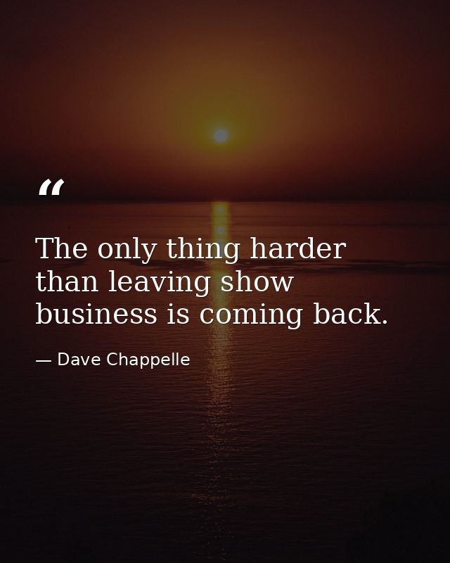 The only thing harder than leaving show business is coming back. — Dave Chappelle