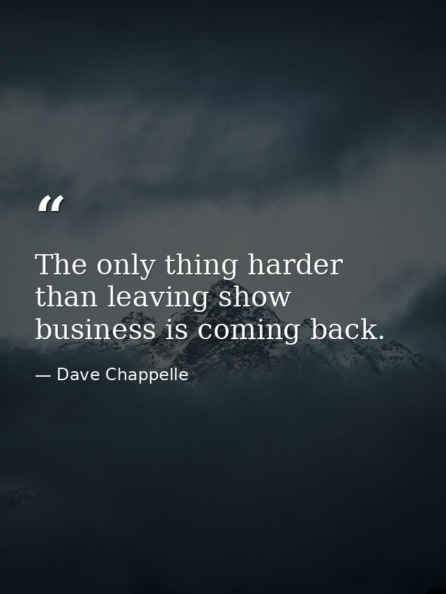 The only thing harder than leaving show business is coming back. — Dave Chappelle