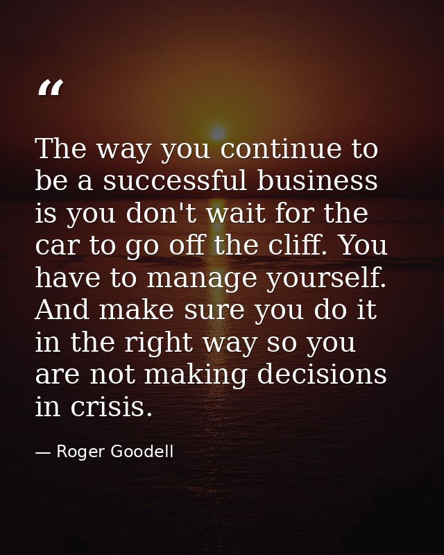 The way you continue to be a successful business is you don't wait for the car to go off the cliff. You have to manage y — Roger Goodell