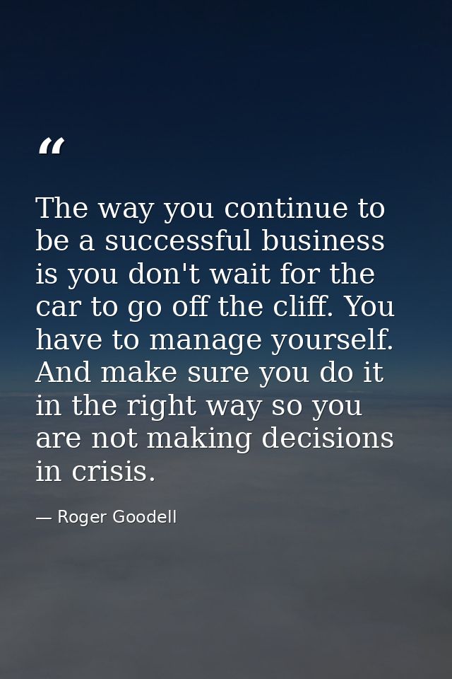 The way you continue to be a successful business is you don't wait for the car to go off the cliff. You have to manage y — Roger Goodell