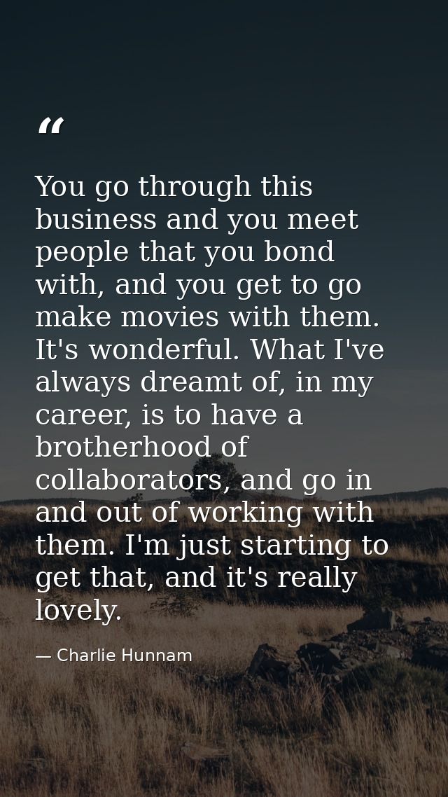 You go through this business and you meet people that you bond with, and you get to go make movies with them. It's wonde — Charlie Hunnam