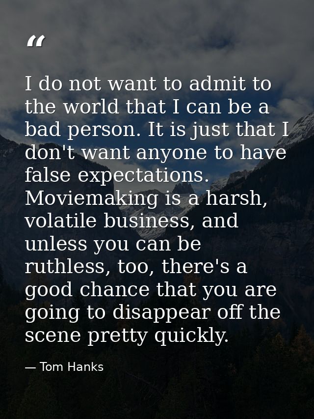 I do not want to admit to the world that I can be a bad person. It is just that I don't want anyone to have false expect — Tom Hanks