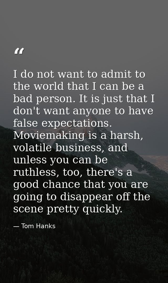 I do not want to admit to the world that I can be a bad person. It is just that I don't want anyone to have false expect — Tom Hanks