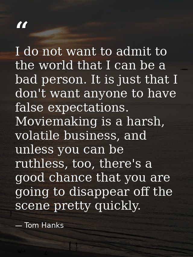 I do not want to admit to the world that I can be a bad person. It is just that I don't want anyone to have false expect — Tom Hanks