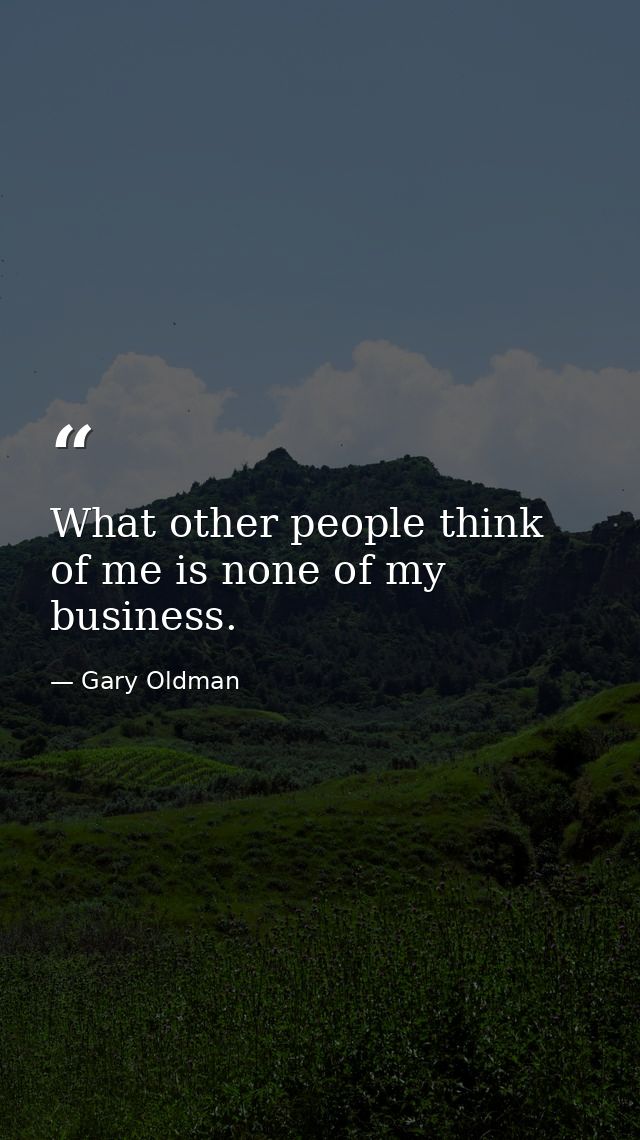 What other people think of me is none of my business. — Gary Oldman