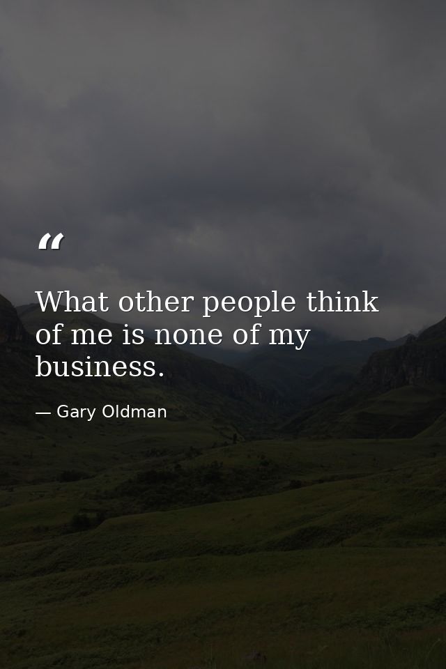 What other people think of me is none of my business. — Gary Oldman