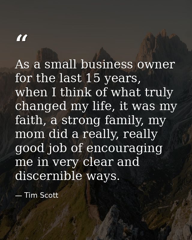 As a small business owner for the last 15 years, when I think of what truly changed my life, it was my faith, a strong f — Tim Scott