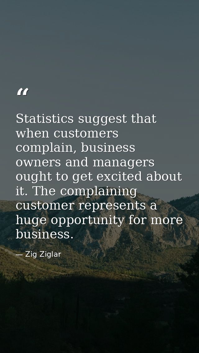 Statistics suggest that when customers complain, business owners and managers ought to get excited about it. The complai — Zig Ziglar