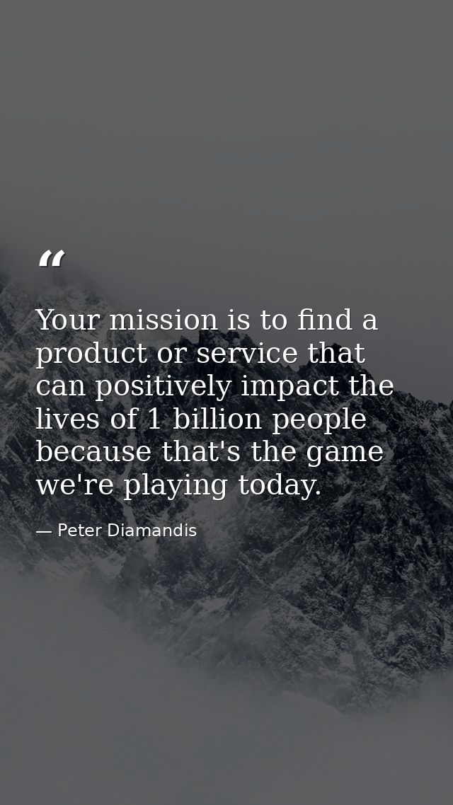 Your mission is to find a product or service that can positively impact the lives of 1 billion people because that's the — Peter Diamandis