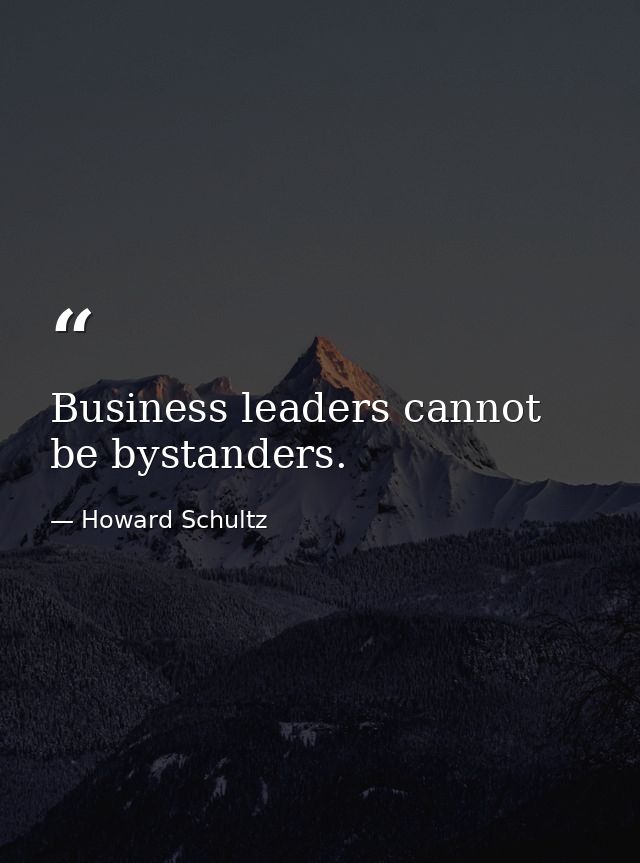 Business leaders cannot be bystanders. — Howard Schultz