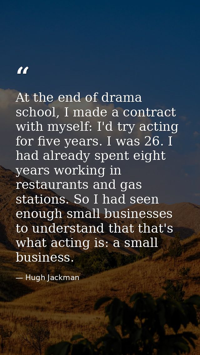 At the end of drama school, I made a contract with myself: I'd try acting for five years. I was 26. I had already spent  — Hugh Jackman