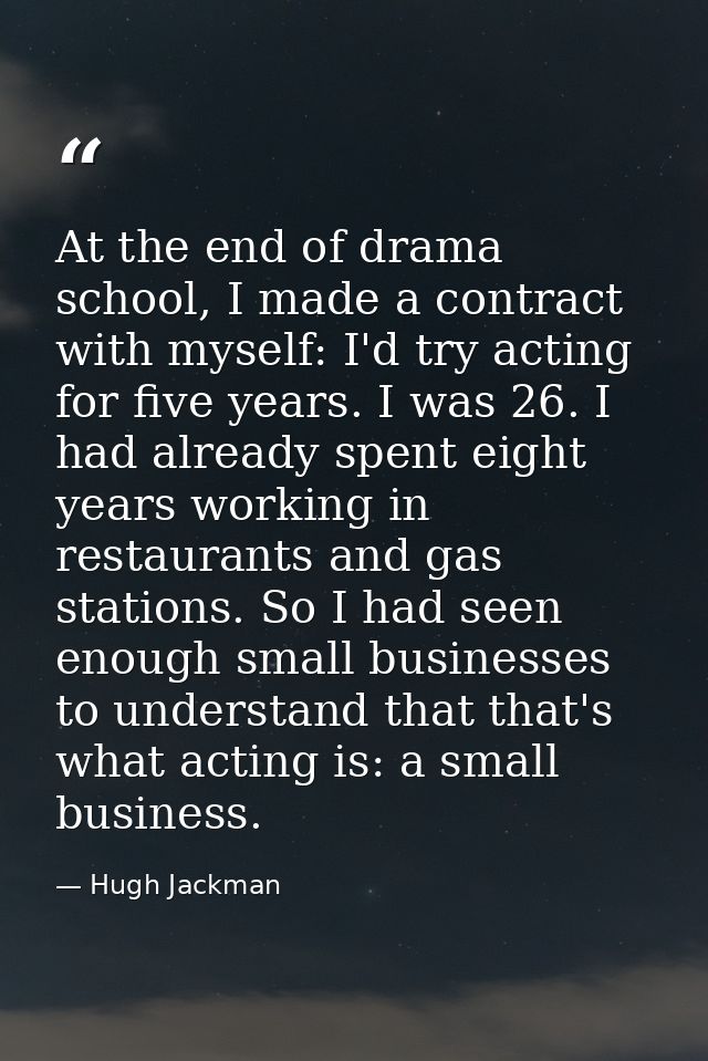 At the end of drama school, I made a contract with myself: I'd try acting for five years. I was 26. I had already spent  — Hugh Jackman